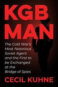 KGB Man The Cold War’s Most Notorious Soviet Agent and the First to be Exchanged at the Bridge of Spies
