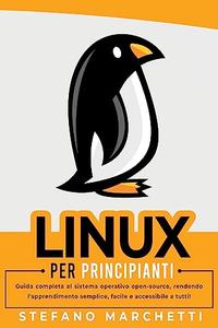 Linux per Principianti Guida completa al sistema operativo open–source, rendendo l'apprendimento semplice