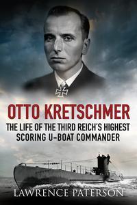 Otto Kretschmer The Life of Germany’s Highest Scoring U-boat Commander