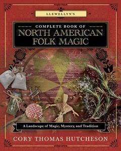 Llewellyn’s Complete Book of North American Folk Magic A Landscape of Magic, Mystery, and Tradition