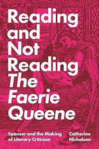 Reading and Not Reading The Faerie Queene Spenser and the Making of Literary Criticism