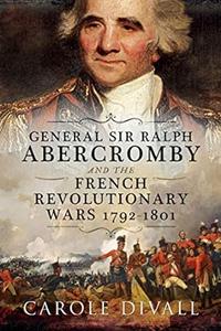 General Sir Ralph Abercromby and the French Revolutionary Wars 1792-1801