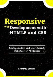 Responsive Web Development with HTML5 and CSS Building Modern and User-Friendly Websites for All Devices