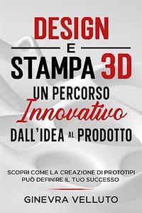 Design E Stampa 3d. Un Percorso Innovativo Dall'idea Al Prodotto