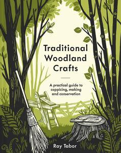 Traditional Woodland Crafts New Edition A Practical Guide to Coppicing, Making, and Conservation