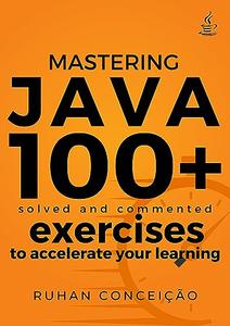 Mastering Java 100+ Solved and Commented Exercises to Accelerate your Learning