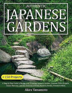 Authentic Japanese Gardens A Step–by–Step Guide to Design your Stunning Japanese Garden