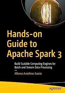 Hands–on Guide to Apache Spark 3 Build Scalable Computing Engines for Batch and Stream Data Processing
