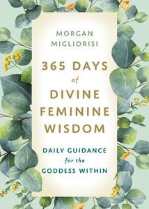 365 Days of Divine Feminine Wisdom Daily Guidance for the Goddess Within