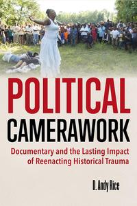 Political Camerawork Documentary and the Lasting Impact of Reenacting Historical Trauma