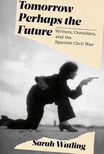 Tomorrow Perhaps the Future Writers, Outsiders, and the Spanish Civil War