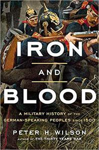 Iron and Blood A Military History of the German–Speaking Peoples since 1500
