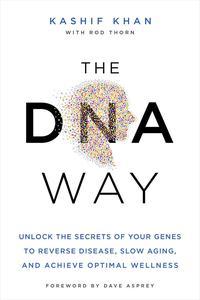 The DNA Way Unlock the Secrets of Your Genes to Reverse Disease, Slow Aging, and Achieve Optimal Wellness