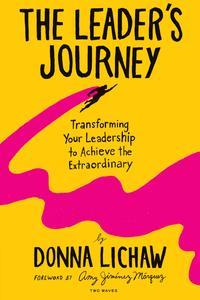 The Leader's Journey Transforming Your Leadership to Achieve the Extraordinary