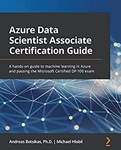 Azure Data Scientist Associate Certification Guide A hands–on guide to machine learning in Azure and passing (repost)