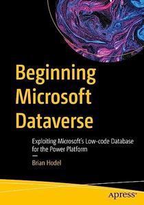 Beginning Microsoft Dataverse Exploiting Microsoft's Low–code Database for the Power Platform