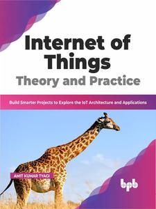 Internet of Things Theory and Practice Build Smarter Projects to Explore the IoT Architecture and Applications