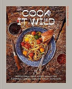 Cook It Wild Sensational Prep–Ahead Meals for Camping, Cabins, and the Great Outdoors A Cookbook