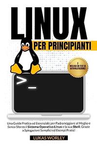 Linux per Principianti Una Guida Pratica ed Essenziale per Padroneggiare al Meglio
