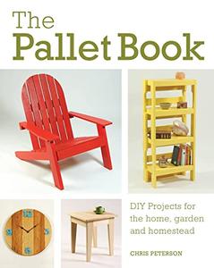 The Pallet Book DIY Projects for the Home, Garden, and Homestead