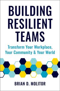 Building Resilient Teams How to Transform Your Workplace, Your Community and Your World