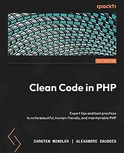 Clean Code in PHP Expert tips and best practices to write beautiful, human–friendly, and maintainable PHP