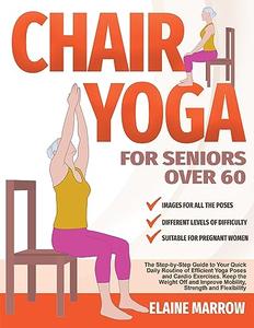 Chair Yoga For Seniors Over 60 The Step–by–Step Guide to Your Quick Daily Routine of Efficient Yoga Poses