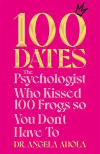 100 Dates The Psychologist Who Kissed 100 Frogs So You Don't Have To