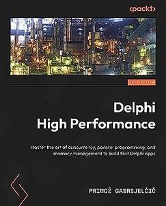 Delphi High Performance Master the art of concurrency, parallel programming, and memory management to build fast (repost)