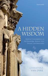 A Hidden Wisdom Medieval Contemplatives on Self-Knowledge, Reason, Love, Persons, and Immortality