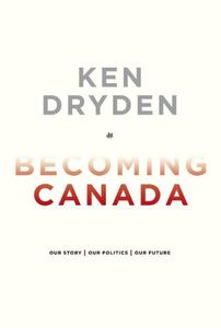 Becoming Canada Our Story, Our Politics, Our Future