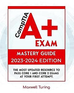 CompTIA A+ Exam – Mastery Guide The Most Updated Resource to Pass Core 1 and Core 2 Exams at Your First Attempt