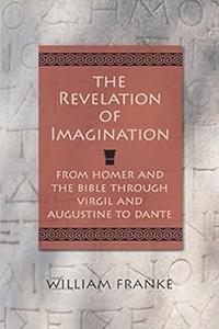 The Revelation of Imagination From Homer and the Bible through Virgil and Augustine to Dante