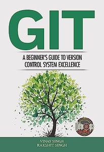 GIT A Beginner’s Guide to Version Control System Excellence’ by Vinay Singh and Rakshit Singh
