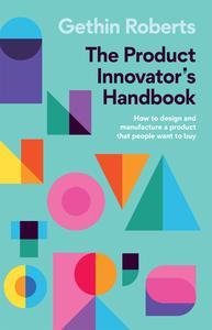 The Product Innovator’s Handbook How to design and manufacture a product that people want to buy