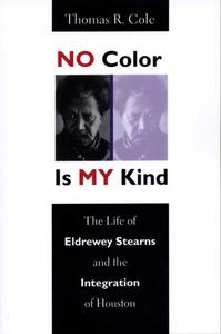 No Color Is My Kind The Life of Eldrewey Stearns and the Integration of Houston
