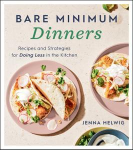 Bare Minimum Dinners Recipes and Strategies for Doing Less in the Kitchen