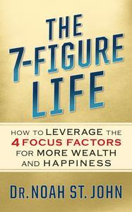 The 7-Figure Life How to Leverage the 4 FOCUS FACTORS for Wealth and Happiness
