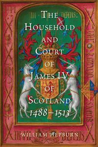 The Household and Court of James IV of Scotland, 1488–1513