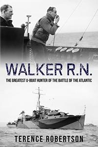 Walker, R.N. The Greatest U-Boat Hunter of the Battle of the Atlantic