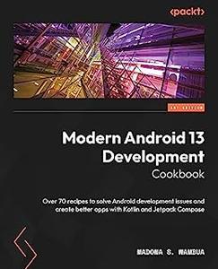 Modern Android 13 Development Cookbook Over 70 recipes to solve Android development issues and create better apps (repost)