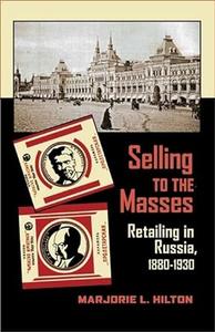 Selling to the Masses Retailing in Russia, 1880-1930 (Russian and East European Studies)