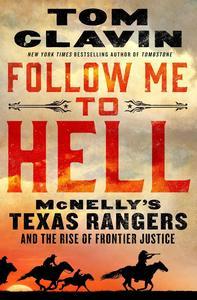 Follow Me to Hell McNelly’s Texas Rangers and the Rise of Frontier Justice