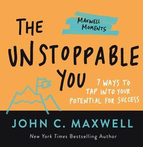 The Unstoppable You 7 Ways to Tap Into Your Potential for Success (Maxwell Moments)