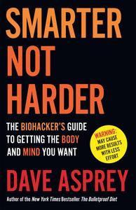 Smarter Not Harder The Biohacker’s Guide to Getting the Body and Mind You Want