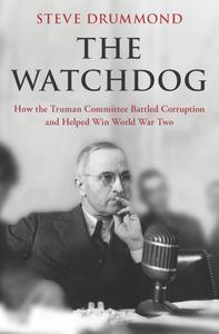 The Watchdog How the Truman Committee Battled Corruption and Helped Win World War Two