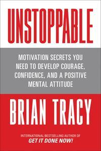 Unstoppable Motivation Secrets You Need to Develop Courage, Confidence and A Positive Mental Attitude