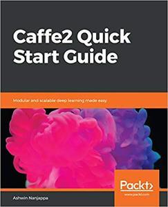 Caffe2 Quick Start Guide Modular and scalable deep learning made easy