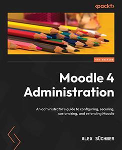 Moodle 4 Administration An administrator’s guide to configuring, securing, customizing, and extending Moodle, 4th Edition