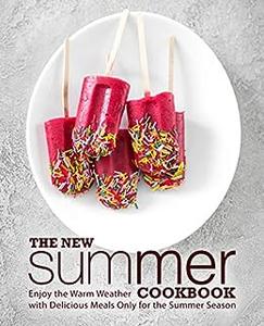 The New Summer Cookbook Enjoy the Warm Weather with Delicious Meals Only for the Summer Season